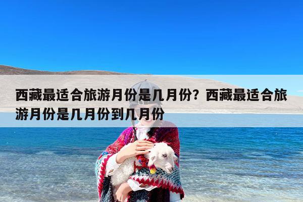 西藏最适合旅游月份是几月份？西藏最适合旅游月份是几月份到几月份