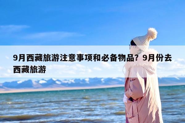 9月西藏旅游注意事项和必备物品？9月份去西藏旅游