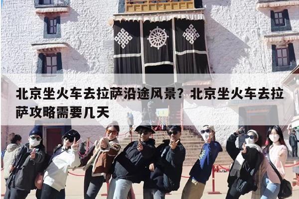 北京坐火车去拉萨沿途风景？北京坐火车去拉萨攻略需要几天