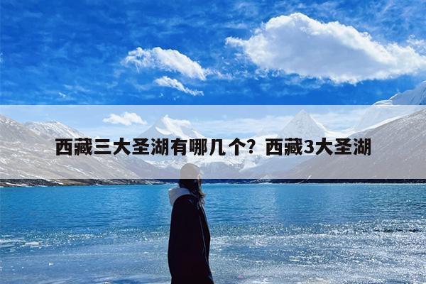 西藏三大圣湖有哪几个？西藏3大圣湖