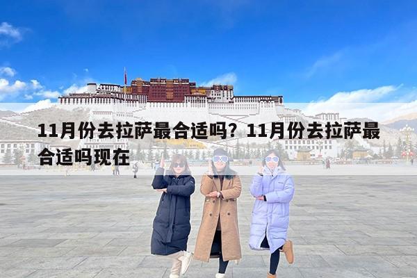 11月份去拉萨最合适吗？11月份去拉萨最合适吗现在