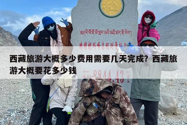 西藏旅游大概多少费用需要几天完成？西藏旅游大概要花多少钱