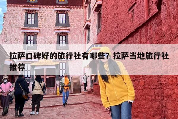 拉萨口碑好的旅行社有哪些？拉萨当地旅行社推荐