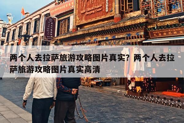 两个人去拉萨旅游攻略图片真实？两个人去拉萨旅游攻略图片真实高清