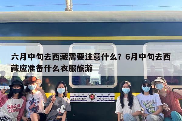 六月中旬去西藏需要注意什么？6月中旬去西藏应准备什么衣服旅游