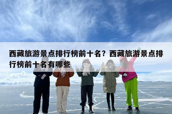 西藏旅游景点排行榜前十名？西藏旅游景点排行榜前十名有哪些