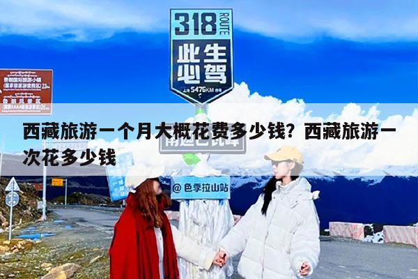 西藏旅游一个月大概花费多少钱？西藏旅游一次花多少钱
