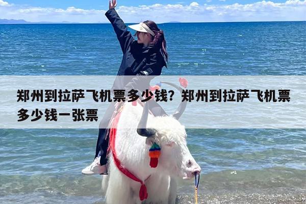郑州到拉萨飞机票多少钱？郑州到拉萨飞机票多少钱一张票