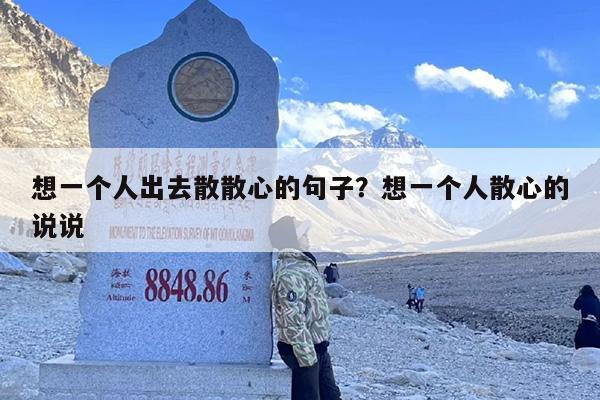 想一个人出去散散心的句子？想一个人散心的说说