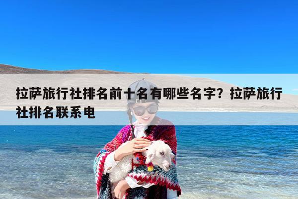 拉萨旅行社排名前十名有哪些名字？拉萨旅行社排名联系电