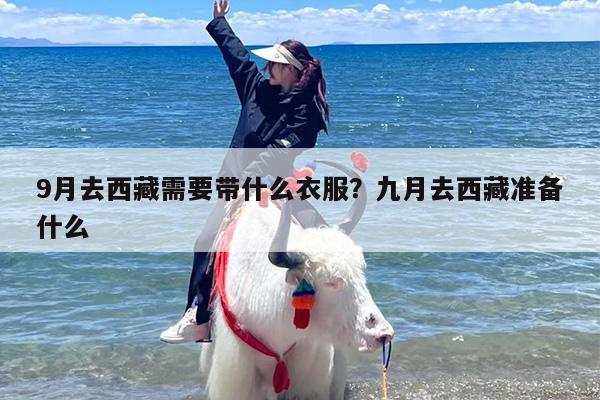 9月去西藏需要带什么衣服？九月去西藏准备什么