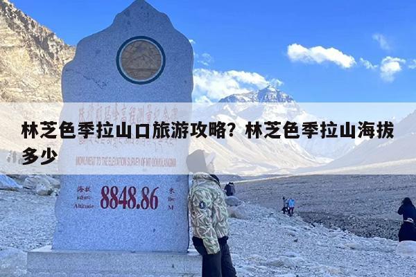 林芝色季拉山口旅游攻略？林芝色季拉山海拔多少
