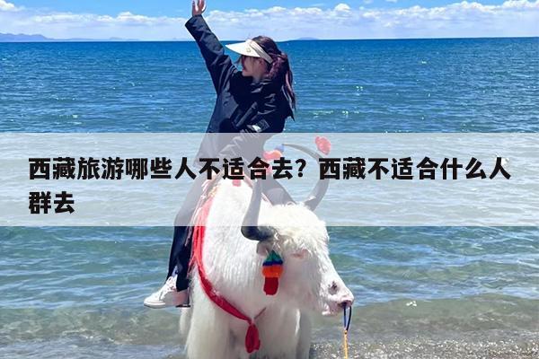 西藏旅游哪些人不适合去？西藏不适合什么人群去