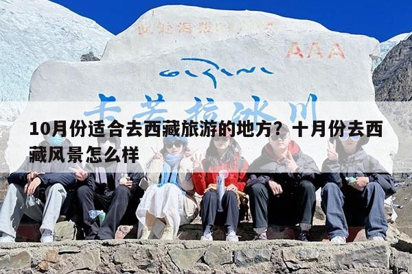 10月份适合去西藏旅游的地方？十月份去西藏风景怎么样