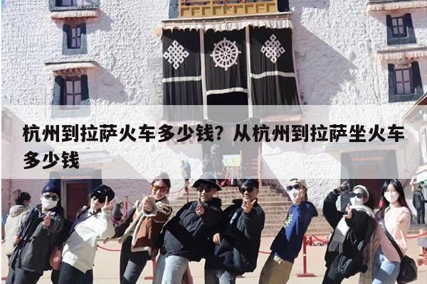 杭州到拉萨火车多少钱？从杭州到拉萨坐火车多少钱