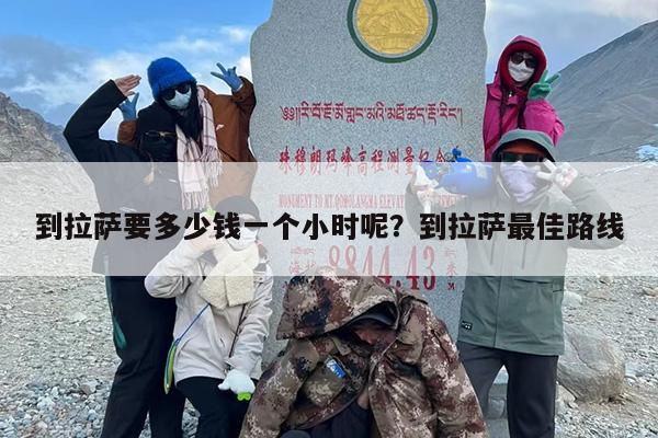 到拉萨要多少钱一个小时呢？到拉萨最佳路线