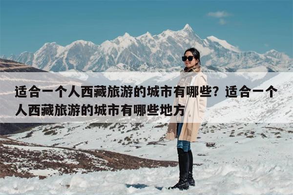 适合一个人西藏旅游的城市有哪些？适合一个人西藏旅游的城市有哪些地方