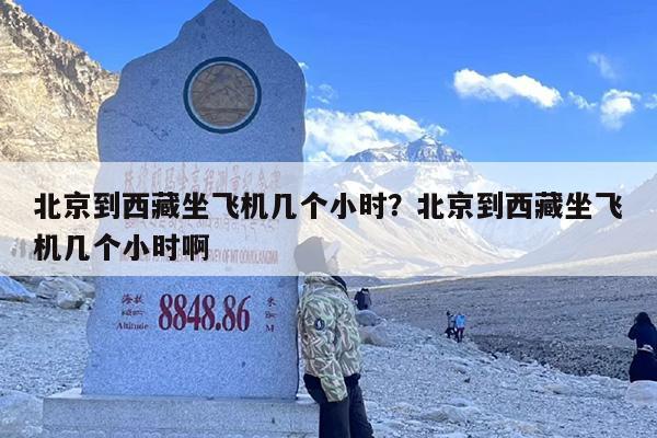 北京到西藏坐飞机几个小时？北京到西藏坐飞机几个小时啊