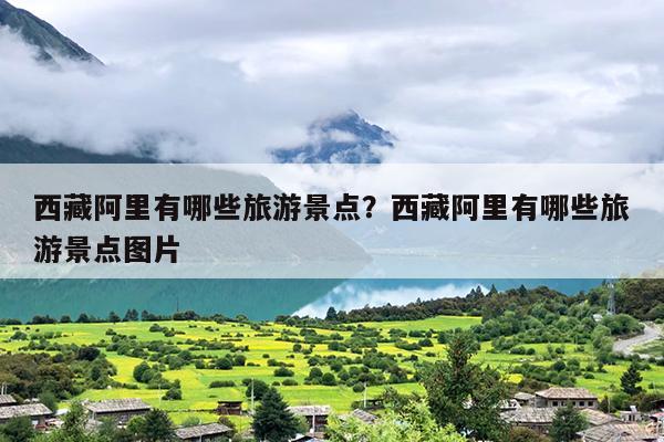西藏阿里有哪些旅游景点？西藏阿里有哪些旅游景点图片