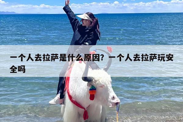 一个人去拉萨是什么原因？一个人去拉萨玩安全吗
