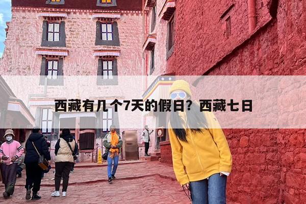 西藏有几个7天的假日?西藏七日 西藏有几个7天的假日?西藏七日