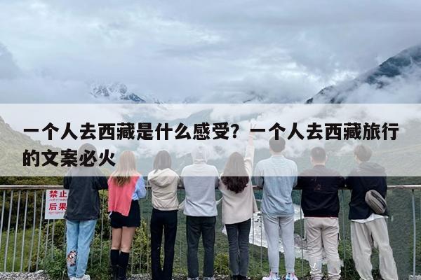 一个人去西藏是什么感受？一个人去西藏旅行的文案必火