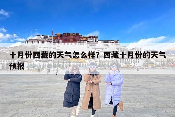 十月份西藏的天气怎么样？西藏十月份的天气预报