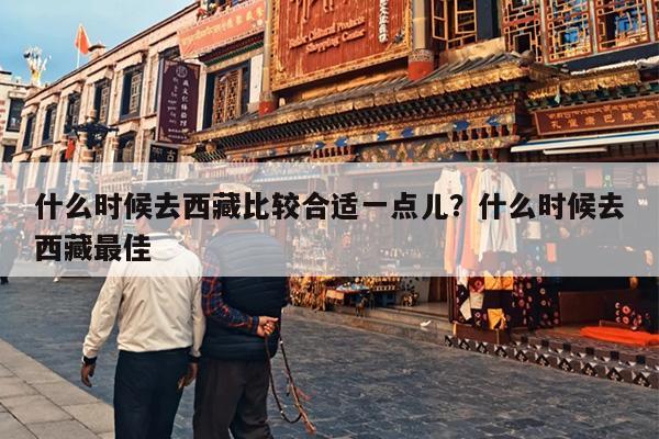 什么时候去西藏比较合适一点儿？什么时候去西藏最佳