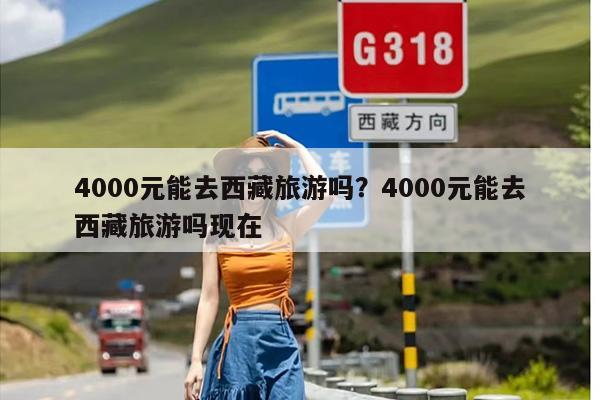 4000元能去西藏旅游吗？4000元能去西藏旅游吗现在