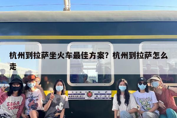 杭州到拉萨坐火车最佳方案？杭州到拉萨怎么走