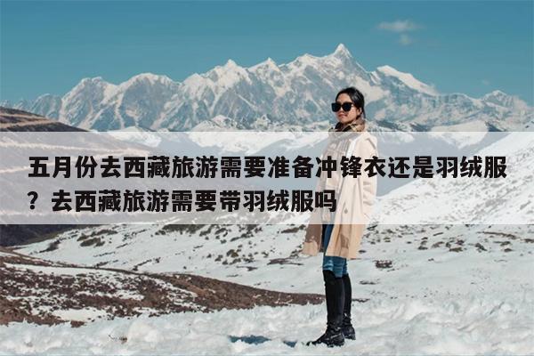 五月份去西藏旅游需要准备冲锋衣还是羽绒服？去西藏旅游需要带羽绒服吗