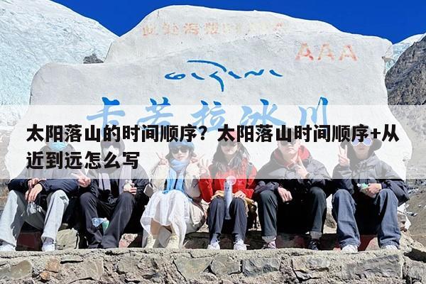 太阳落山的时间顺序？太阳落山时间顺序+从近到远怎么写