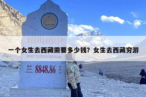 一个女生去西藏需要多少钱？女生去西藏穷游