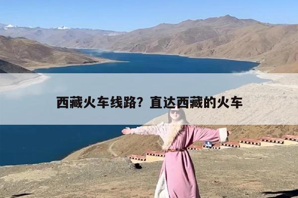 西藏火车线路？直达西藏的火车