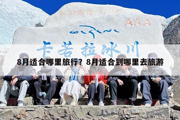 8月适合哪里旅行?8月适合到哪里去旅游 8月适合哪里旅行?8月适合到哪里去旅游