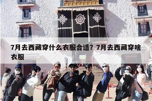 7月去西藏穿什么衣服合适？7月去西藏穿啥衣服