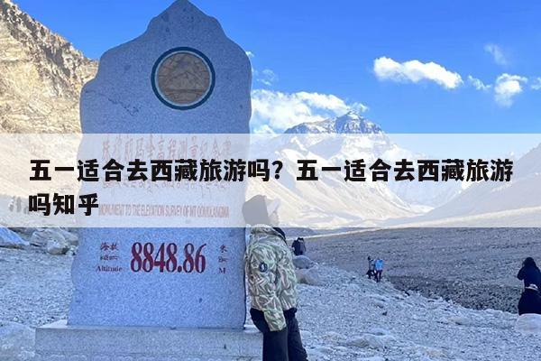 五一适合去西藏旅游吗？五一适合去西藏旅游吗知乎