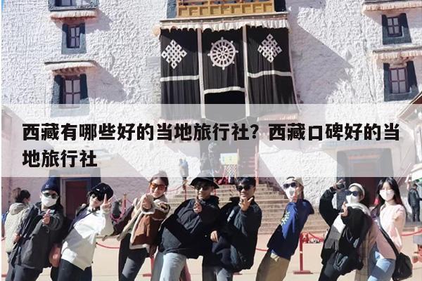 西藏有哪些好的当地旅行社？西藏口碑好的当地旅行社