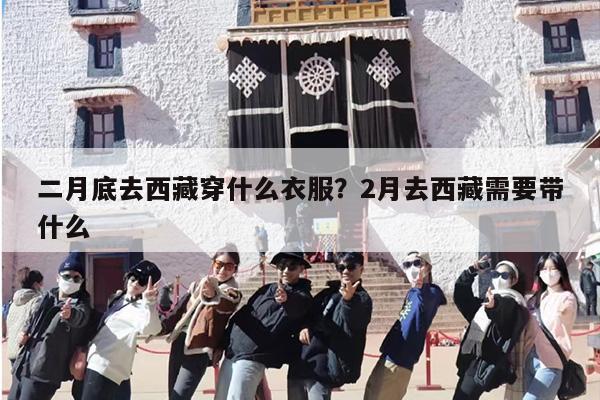 二月底去西藏穿什么衣服？2月去西藏需要带什么