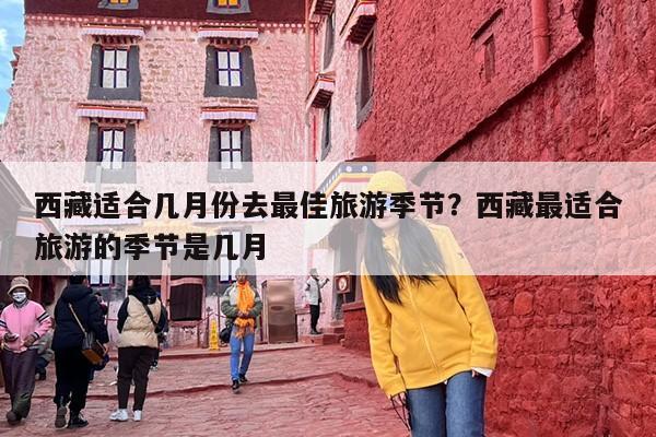西藏适合几月份去最佳旅游季节？西藏最适合旅游的季节是几月