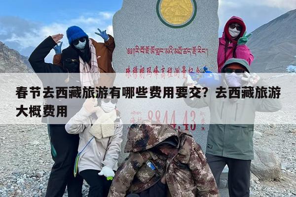 春节去西藏旅游有哪些费用要交？去西藏旅游大概费用