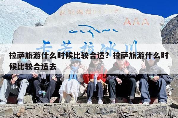 拉萨旅游什么时候比较合适？拉萨旅游什么时候比较合适去