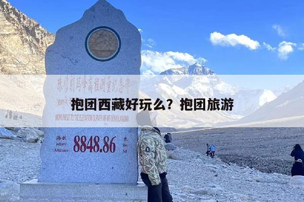 抱团西藏好玩么？抱团旅游