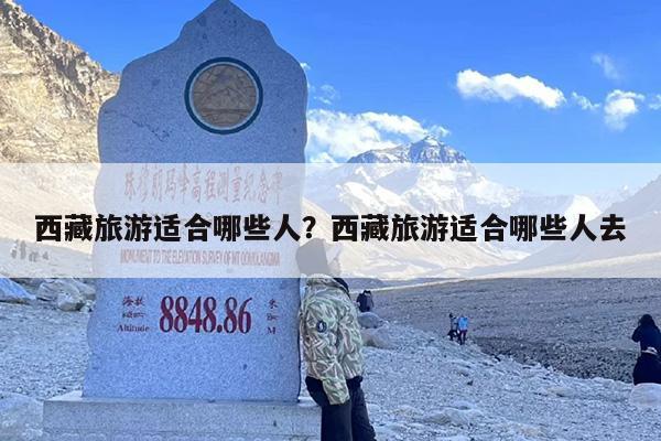西藏旅游适合哪些人？西藏旅游适合哪些人去