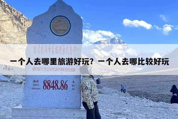一个人去哪里旅游好玩？一个人去哪比较好玩