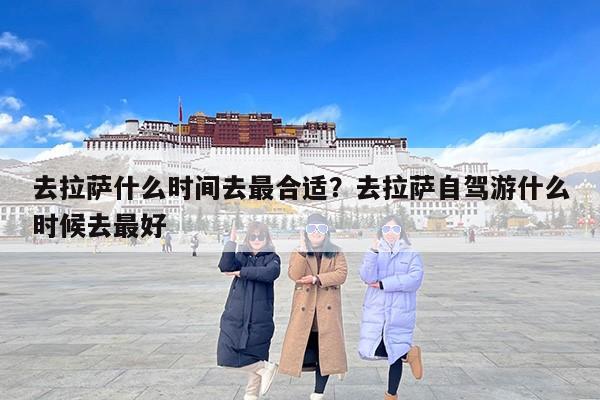 去拉萨什么时间去最合适？去拉萨自驾游什么时候去最好