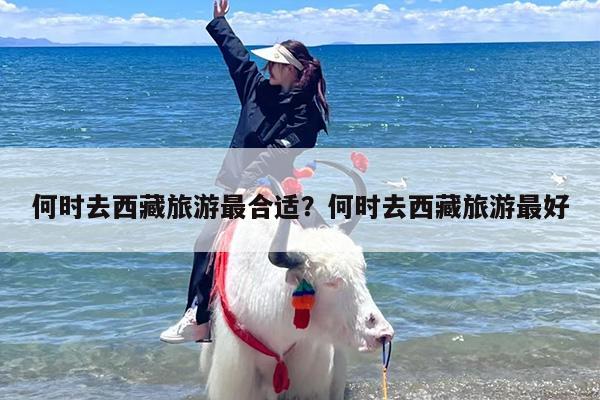 何时去西藏旅游最合适？何时去西藏旅游最好
