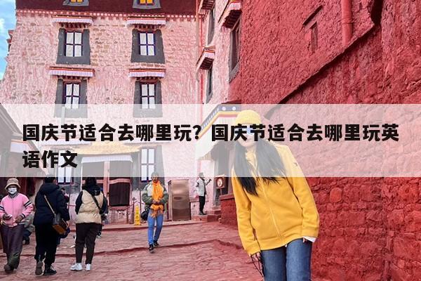 国庆节适合去哪里玩？国庆节适合去哪里玩英语作文