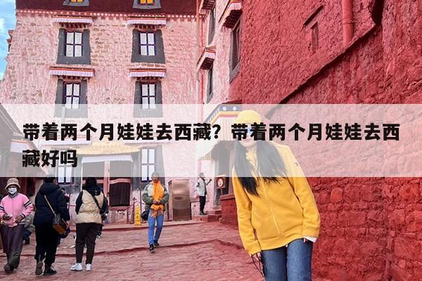 带着两个月娃娃去西藏？带着两个月娃娃去西藏好吗