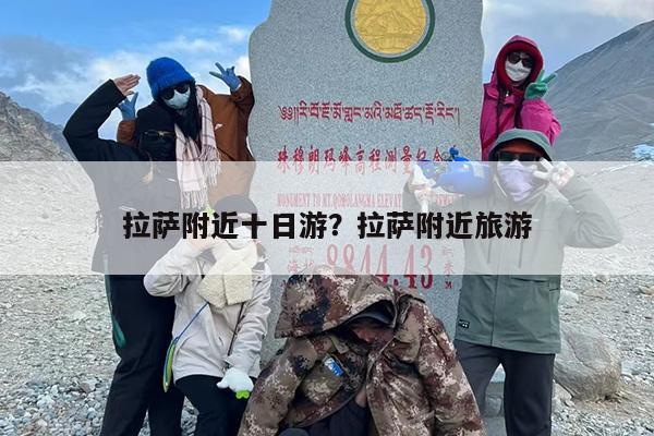 拉萨附近十日游？拉萨附近旅游
